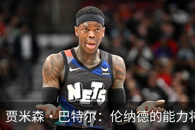 贾米森·巴特尔：伦纳德的能力将极大提升球队表现