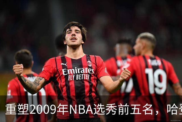 重塑2009年NBA选秀前五名，哈登屈居第二，库里理所当然当选状元